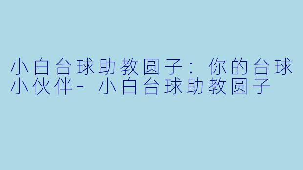 小白台球助教圆子：你的台球小伙伴-小白台球助教圆子