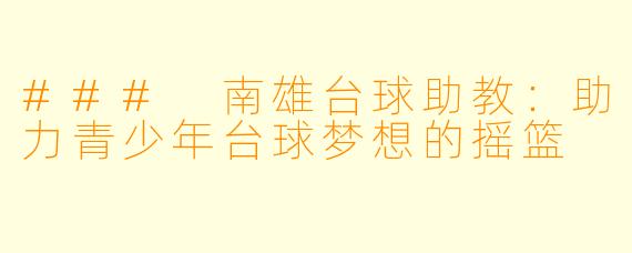 ### 南雄台球助教:助力青少年台球梦想的摇篮