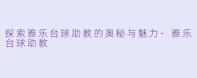 探索雅乐台球助教的奥秘与魅力