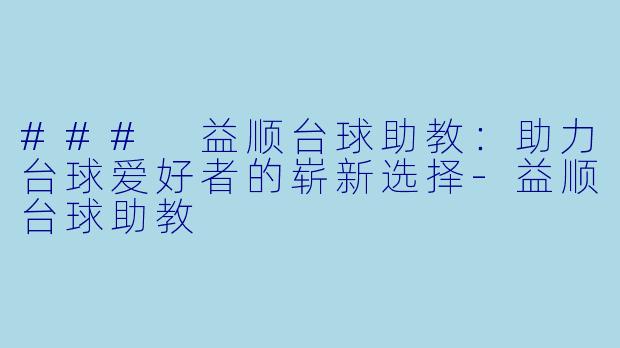 ### 益顺台球助教：助力台球爱好者的崭新选择-益顺台球助教