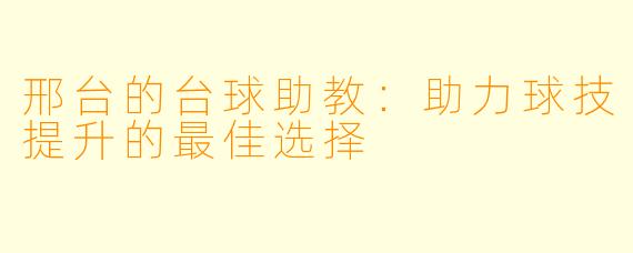 邢台的台球助教:助力球技提升的最佳选择