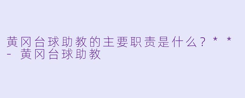 黄冈台球助教的主要职责是什么?**