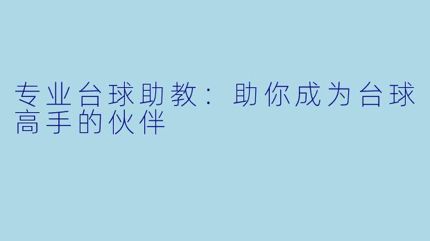 专业台球助教:助你成为台球高手的伙伴