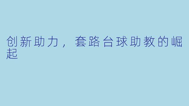 创新助力，套路台球助教的崛起