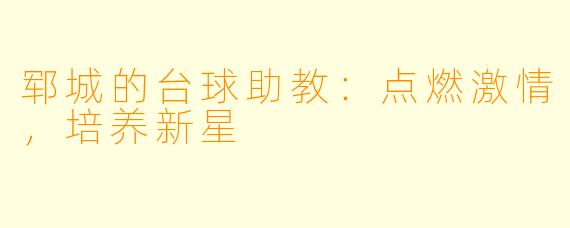 郓城的台球助教：点燃激情，培养新星