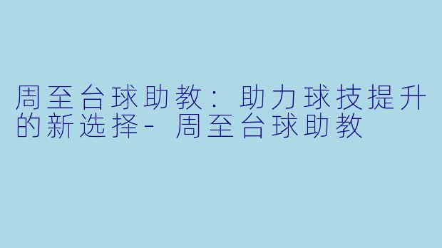 周至台球助教：助力球技提升的新选择-周至台球助教