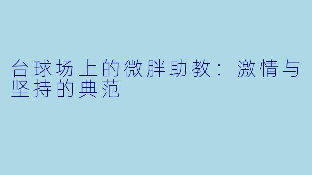 台球场上的微胖助教：激情与坚持的典范
