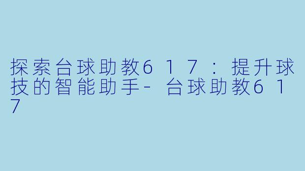 探索台球助教617：提升球技的智能助手-台球助教617
