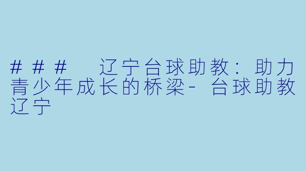 ### 辽宁台球助教:助力青少年成长的桥梁