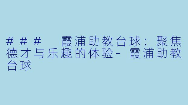 ### 霞浦助教台球：聚焦德才与乐趣的体验-霞浦助教台球
