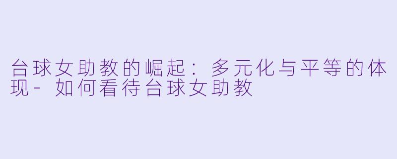 台球女助教的崛起：多元化与平等的体现-如何看待台球女助教