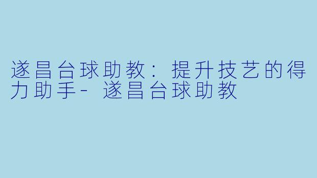 遂昌台球助教:提升技艺的得力助手
