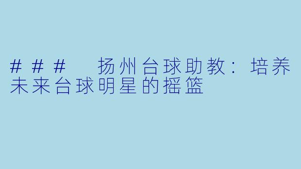### 扬州台球助教：培养未来台球明星的摇篮