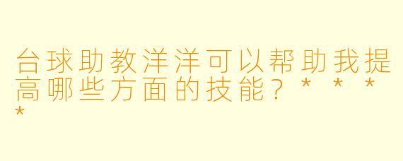 台球助教洋洋可以帮助我提高哪些方面的技能？****