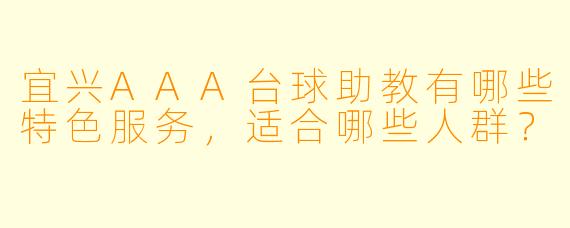 宜兴AAA台球助教有哪些特色服务,适合哪些人群?