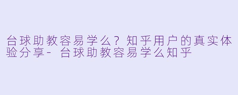 台球助教容易学么?知乎用户的真实体验分享