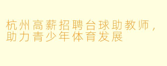 杭州高薪招聘台球助教师,助力青少年体育发展