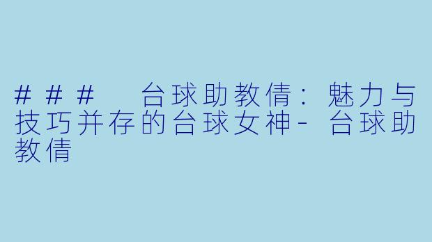 ### 台球助教倩:魅力与技巧并存的台球女神