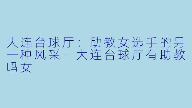大连台球厅:助教女选手的另一种风采