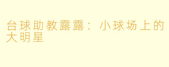 台球助教露露：小球场上的大明星
