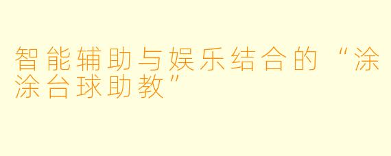 智能辅助与娱乐结合的“涂涂台球助教”