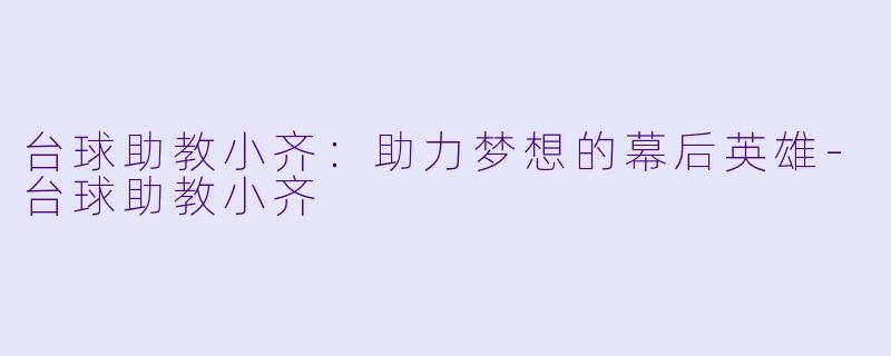 台球助教小齐：助力梦想的幕后英雄-台球助教小齐