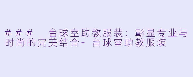 ### 台球室助教服装:彰显专业与时尚的完美结合