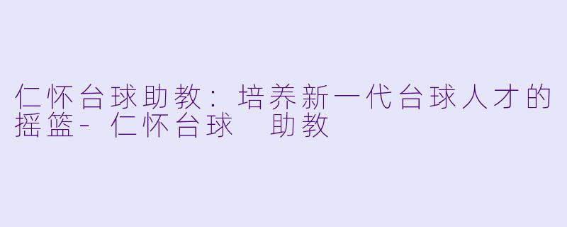 仁怀台球助教:培养新一代台球人才的摇篮