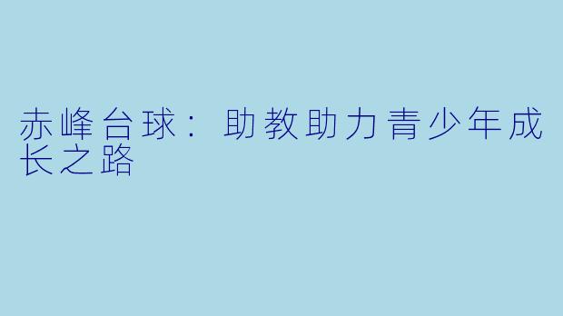赤峰台球：助教助力青少年成长之路