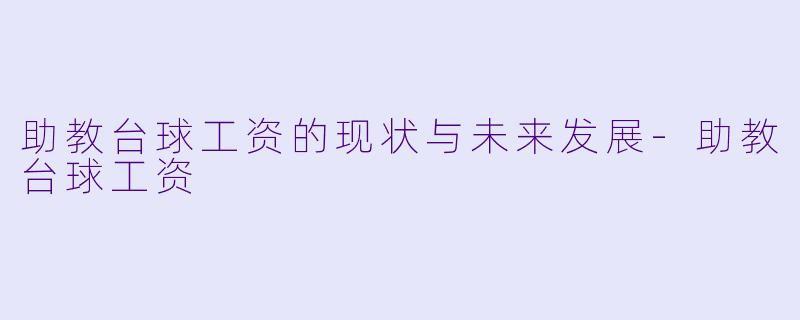 助教台球工资的现状与未来发展-助教台球工资