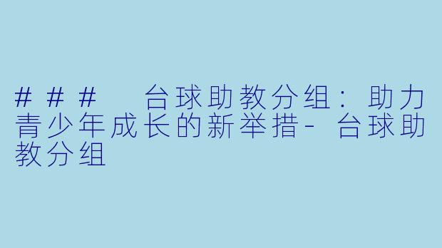 ### 台球助教分组：助力青少年成长的新举措-台球助教分组