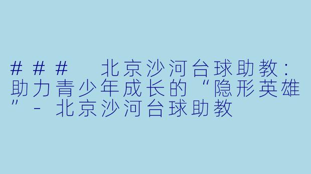 ### 北京沙河台球助教:助力青少年成长的“隐形英雄”