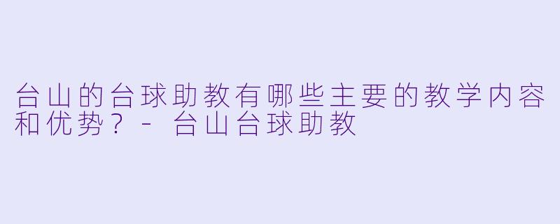 台山的台球助教有哪些主要的教学内容和优势?