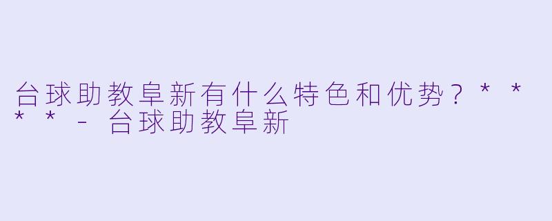台球助教阜新有什么特色和优势?****