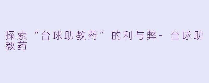 探索“台球助教药”的利与弊-台球助教药