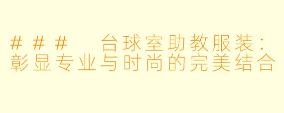 ### 台球室助教服装：彰显专业与时尚的完美结合