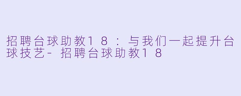 招聘台球助教18:与我们一起提升台球技艺