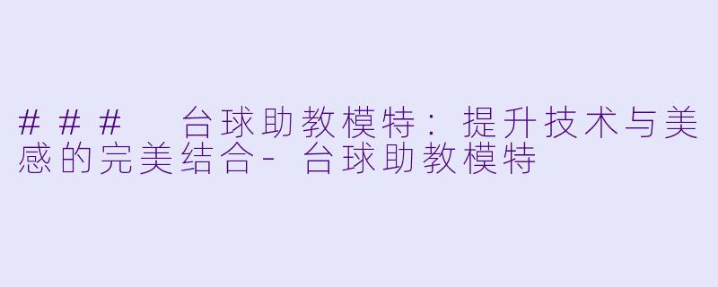 ### 台球助教模特：提升技术与美感的完美结合-台球助教模特