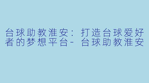 台球助教淮安：打造台球爱好者的梦想平台-台球助教淮安