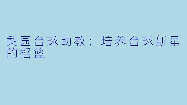 梨园台球助教：培养台球新星的摇篮