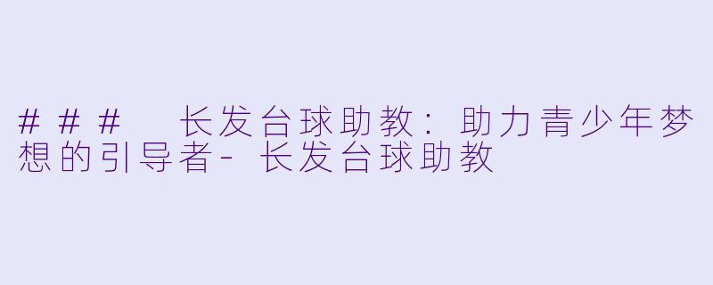 ### 长发台球助教:助力青少年梦想的引导者