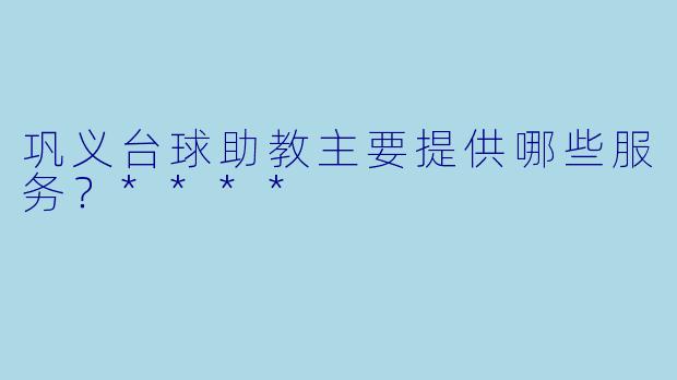巩义台球助教主要提供哪些服务？****