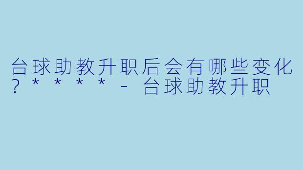 台球助教升职后会有哪些变化？****