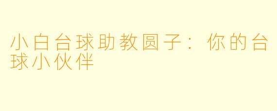 小白台球助教圆子:你的台球小伙伴