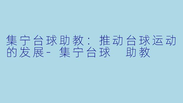 集宁台球助教：推动台球运动的发展-集宁台球 助教