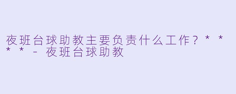 夜班台球助教主要负责什么工作？****
