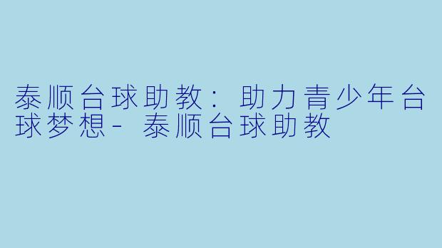 泰顺台球助教：助力青少年台球梦想-泰顺台球助教