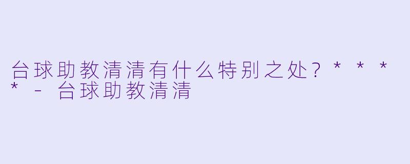 台球助教清清有什么特别之处？****