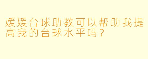媛媛台球助教可以帮助我提高我的台球水平吗？