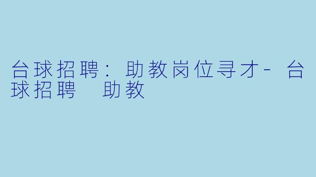 台球招聘：助教岗位寻才-台球招聘 助教